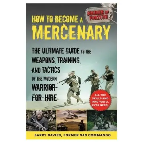 Skyhorse pub How to become a mercenary: the ultimate guide to the weapons, training, and tactics of the modern warrior-for-hire