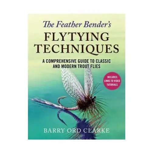 The feather bender's flytying techniques: a comprehensive guide to classic and modern trout flies Skyhorse pub