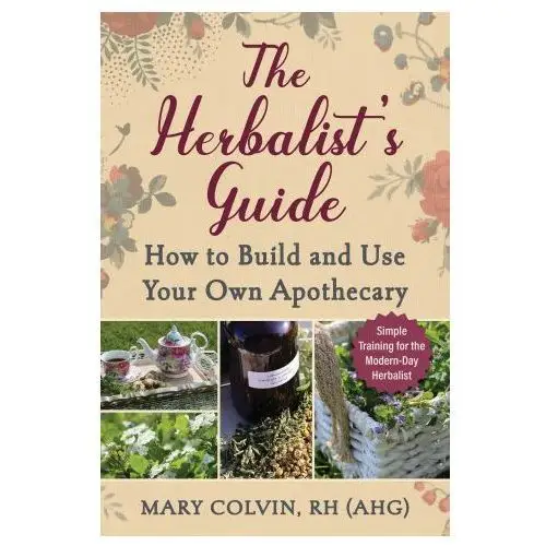 The Herbalist's Guide: How to Build and Use Your Own Apothecary