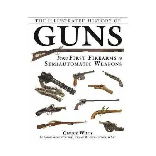 The illustrated history of guns: from first firearms to semiautomatic weapons Skyhorse pub