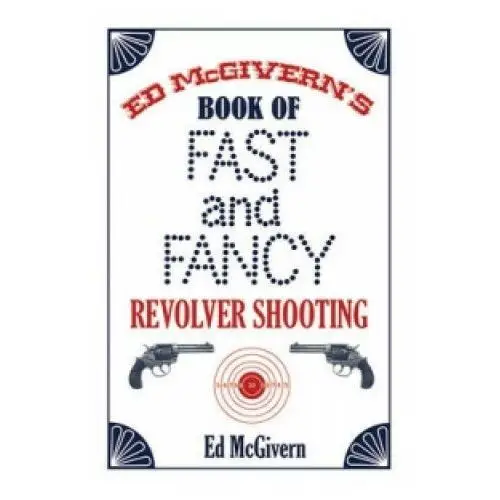 Ed mcgivern's book of fast and fancy revolver shooting Skyhorse publishing