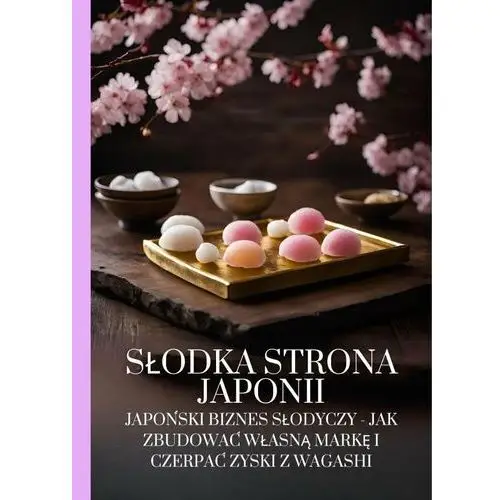 Słodka strona Japonii. Japoński biznes słodyczy - jak zbudować własną markę i czerpać zyski z Wagashi