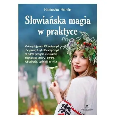 Słowiańska magia w praktyce. Wykorzystaj ponad 300 skutecznych i bezpiecznych rytuałów magicznych na miłość, pieniądze, Helvin, Natasha