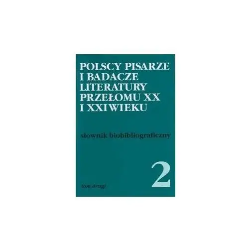 Słownik biobibliograficzny. Polscy pisarze i badacze literatury przełomu XX i XXI wieku. Tom 2