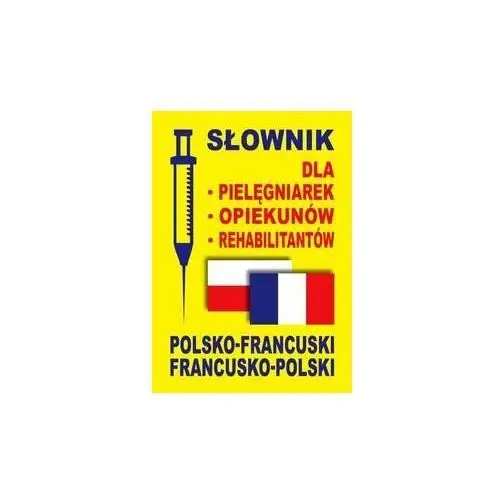 Słownik francusko-polski, polsko-francuski dla pielęgniarek, opiekunów, rehabilitantów