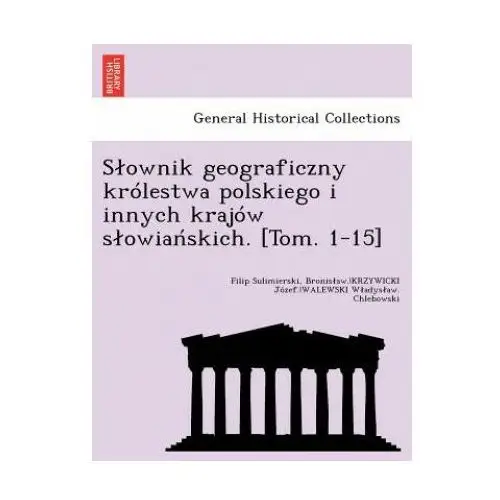 Slownik geograficzny krolestwa polskiego i innych krajow slowiańskich. [Tom. 1-15]