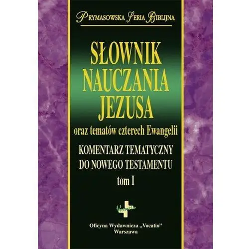 Słownik nauczania Jezusa oraz tematów czterech Ewangelii. Komentarz tematyczny do Nowego Testamentu. Tom 1