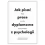 Jak pisać prace dyplomowe z psychologii. Poradnik nie tylko dla psychologów Sklep on-line