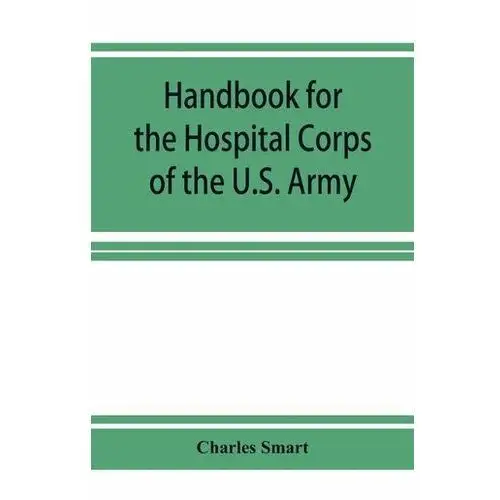 Handbook for the hospital corps of the u.s. army and state military forces Smart, charles
