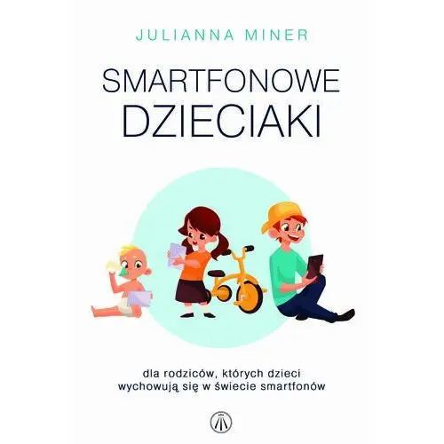 Smartfonowe dzieciaki. Dla rodziców, których dzieci wychowują się w świecie smartfonów