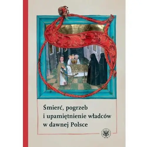 Śmierć, pogrzeb i upamiętnienie władców w dawnej polsce - hanna rajfura, patrycja szwedo, barbara świadek, marek walczak, piotr węcowski (mobi) Wydawnictwa uniwersytetu warszawskiego
