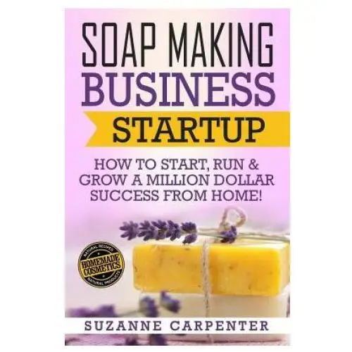 Soap making business startup: how to start, run & grow a million dollar success from home! Createspace independent publishing platform