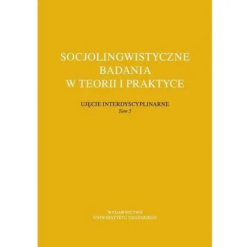 Socjolingwistyczne badania w teorii i praktyce ujęcie interdyscyplinarne. tom 5 Wydawnictwo uniwersytetu gdańskiego