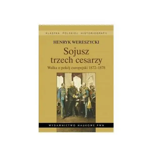 Sojusz Trzech Cesarzy. Walka O Pokój Europejski 1872-1878