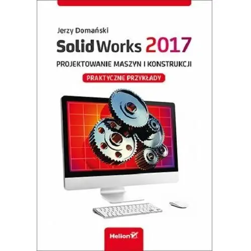 SolidWorks 2017. Projektowanie maszyn i konstrukcji. Praktyczne przykłady