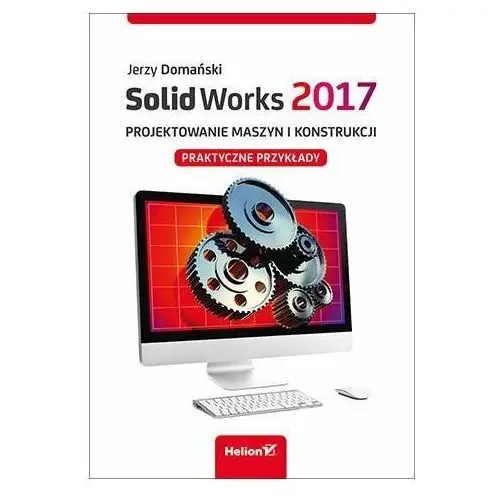 SolidWorks 2017. Projektowanie maszyn i konstrukcji. Praktyczne przykłady