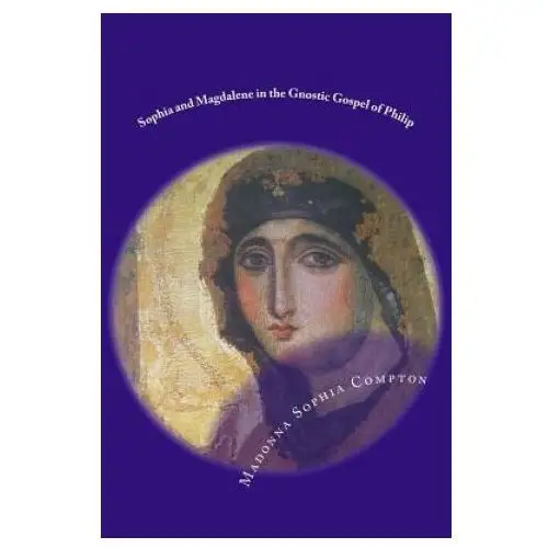 Sophia and magdalene in the gnostic gospel of philip Createspace independent publishing platform