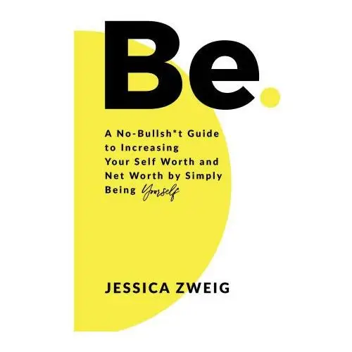 Be: A No-Bullsht Guide to Increasing Your Self Worth and Net Worth by Simply Being Yourself