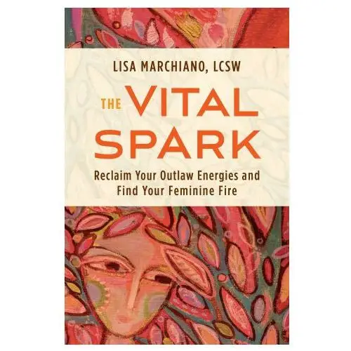 The vital spark: reclaim your outlaw energies and find your feminine fire Sounds true inc