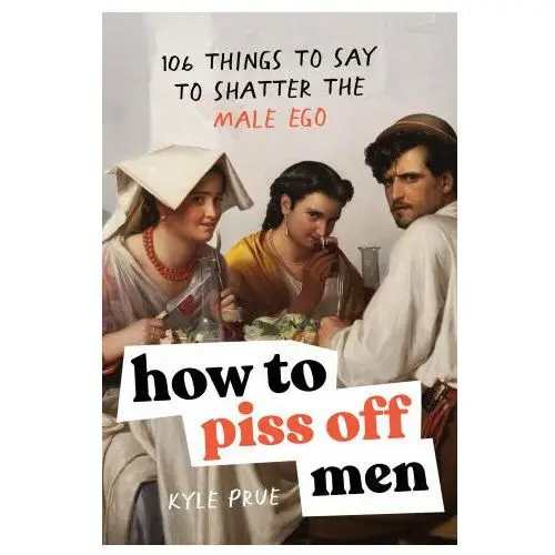 Sourcebooks inc How to piss off men: 100 things to say to shatter the fragile male ego