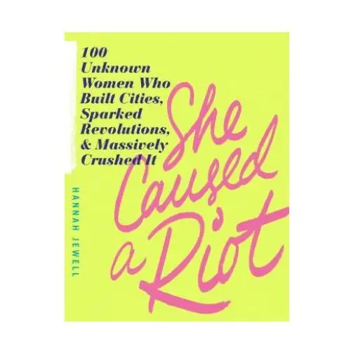 Sourcebooks inc She caused a riot: 100 unknown women who built cities, sparked revolutions, and massively crushed it