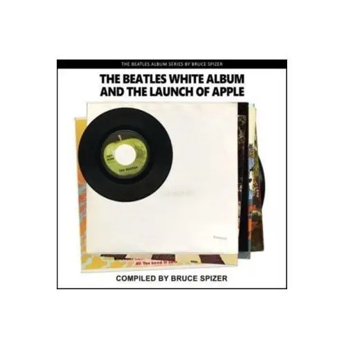 The Beatles White Album and the Launch of Apple Spizer, Bruce