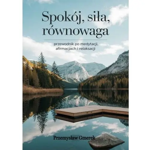 Spokój, siła, równowaga: Przewodnik po medytacji, afirmacjach i relaksacji