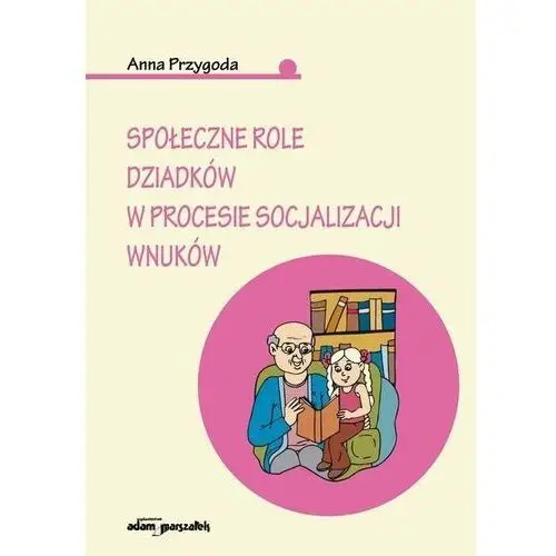 Społeczne role dziadków w procesie socjalizacji wnuków Przygoda Anna