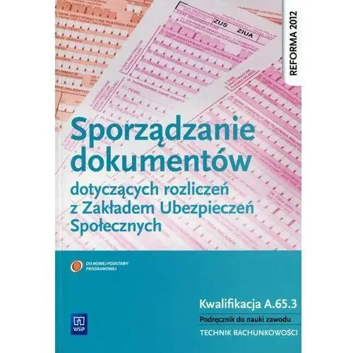 Sporządzanie dokumentów dotyczących rozliczeń z Zakładem Ubezpieczeń Społecznych. Podręcznik. Technik rachunkowości. Kwalifikacja A.65.3