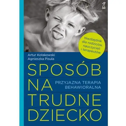 Sposób na trudne dziecko. przyjazna terapia behawioralna Artur kołakowski, agnieszka pisula