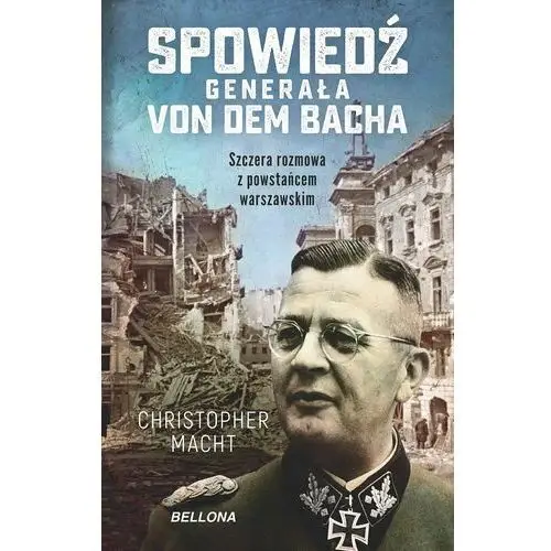 Spowiedź generała Von dem Bacha. Szczera rozmowa z powstańcem warszawskim