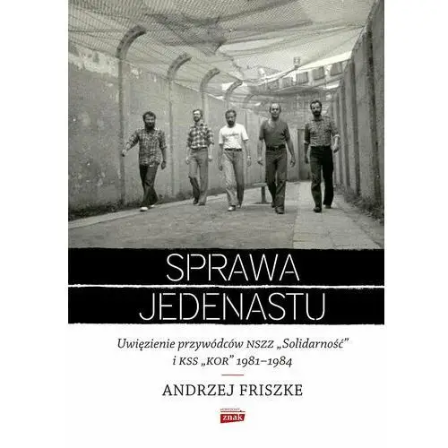 Sprawa jedenastu. Uwięzienie przywódców NSZZ 'Solidarność' i KSS 'KOR' 1981-1984