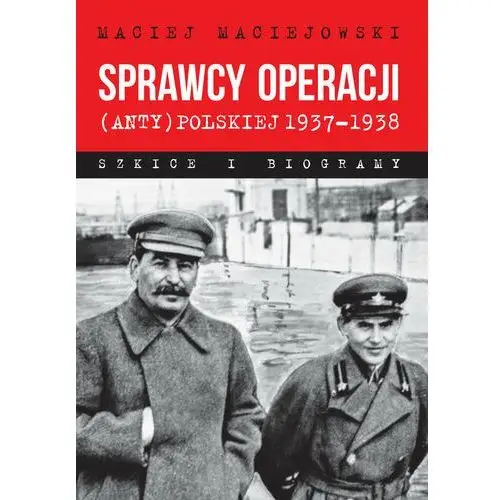 Sprawcy operacji (anty)polskiej 1937-1938. Szkice i biogramy