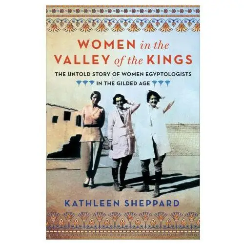 Women in the valley of kings: the untold story of women egyptologists in the gilded age St martins pr