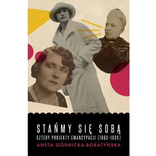 Stańmy się sobą. cztery projekty emancypacji (1863-1939) Aneta górnicka-boratyńska