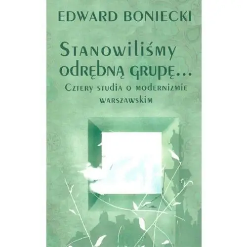 Stanowilismy odrębna grupę… Cztery studia o modernizmie warszawskim - Boniecki Edward - książka