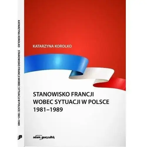 Stanowisko francji wobec sytuacji w polsce 1981-1989 - katarzyna korolko