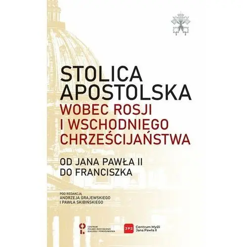 Stolica Apostolska wobec Rosji i wschodniego chrześcijaństwa. Od Jana Pawła II do Franciszka