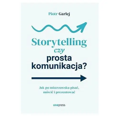 Storytelling czy prosta komunikacja? Jak po mistrzowsku pisać, mówić i prezentować