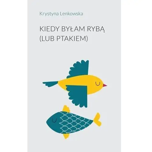 Stowarzyszenie pisarzy polskich Kiedy byłam rybą (lub ptakiem)