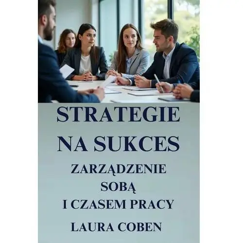 Strategie na sukces: zarządzanie sobą i czasem pracy