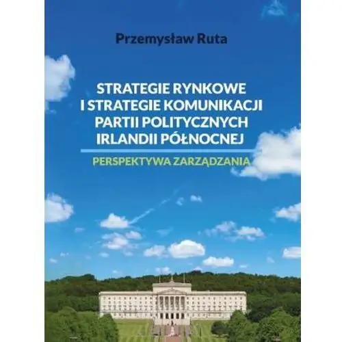 Strategie rynkowe i strategie komunikacji partii politycznych Irlandii Północnej. Perspektywa zarządzania (E-book)