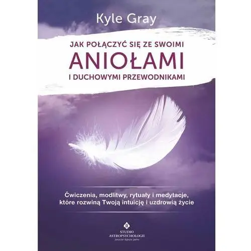 Jak Połączyć Się Ze Swoimi Aniołami I Duchowymi Przewodnikami Ćwiczenia Modlitwy Rytuały I Medytacje Które Rozwiną Twoją Intuicję I Uzdrowią Życie - Kyle Gray