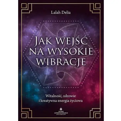 Jak wejść na wysokie wibracje. witalność, zdrowie i kreatywna energia życiowa