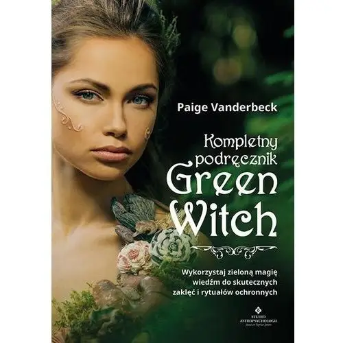Kompletny podręcznik green witch. wykorzystaj zieloną magię wiedźm do skutecznych zaklęć i rytuałów ochronnych