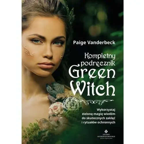 Kompletny podręcznik green witch. wykorzystaj zieloną magię wiedźm do skutecznych zaklęć i rytuałów ochronnych Studio astropsychologii