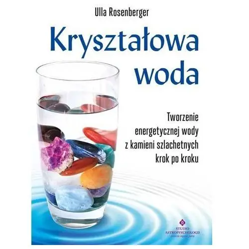 Kryształowa woda. tworzenie energetycznej wody z kamieni szlachetnych krok po kroku Studio astropsychologii