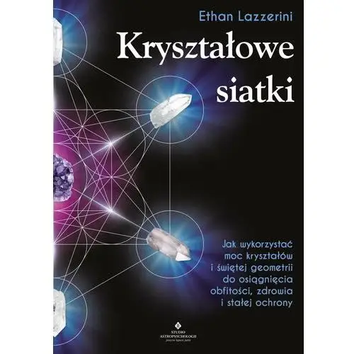 Kryształowe siatki. jak wykorzystać moc kryształów i świętej geometrii do osiągnięcia obfitości, zdrowia i stałej ochrony, 0103D2A6EB