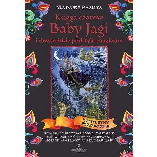 Księga czarów baby jagi i słowiańskie praktyki magiczne. jak tworzyć amulety ochronne i talizmany, pleść wieńce z ziół, robić zaczarowane motanki oraz pracować z duchami lasu