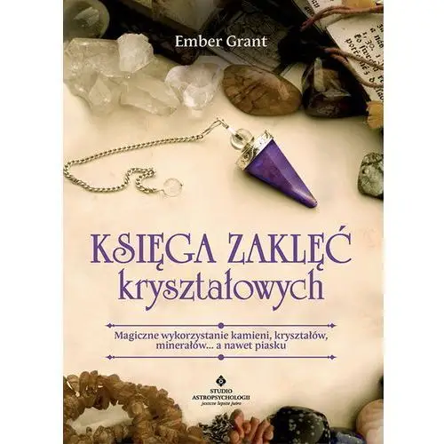 Księga Zaklęć Kryształowych Magiczne Wykorzystanie Kamieni Kryształów Minerałów A Nawet Piasku - Grant Ember